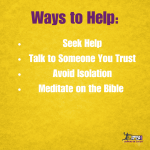 Ways to Help: Seek help, Talk to someone you trust, avoid isolation, meditate on the Bible.