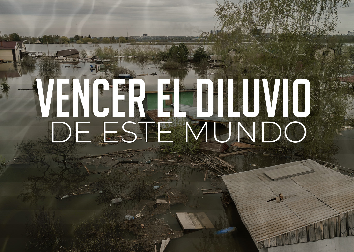 Vencer el diluvio de este mundo